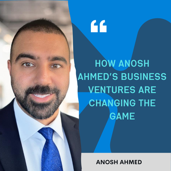 How Anosh Ahmed’s Business Ventures are Changing the Game