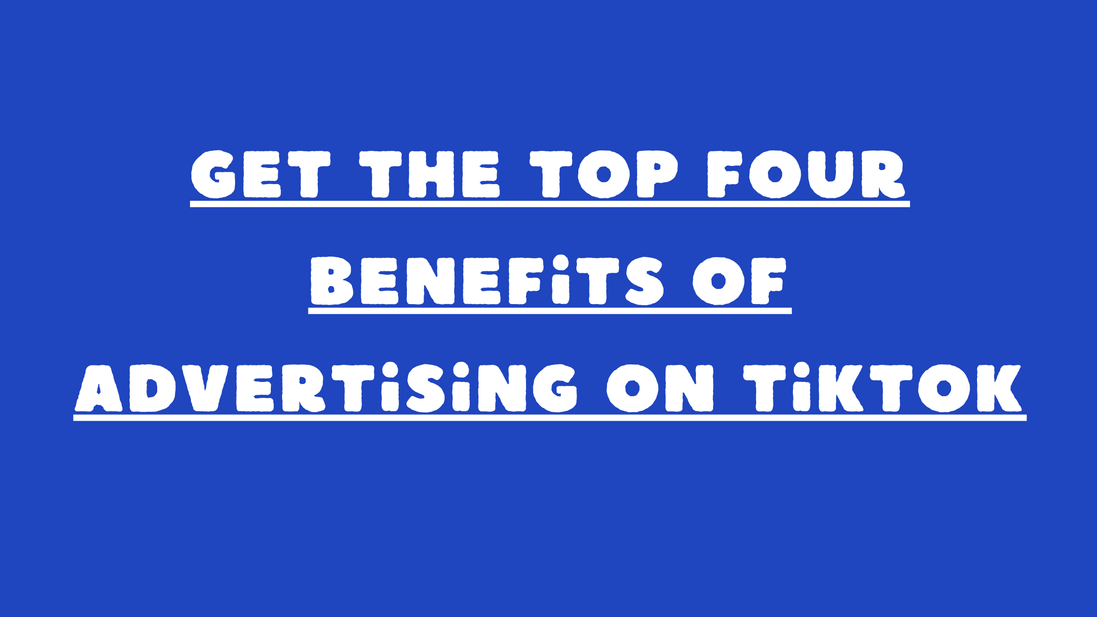 Get The Top Four Benefits of Advertising on TikTok